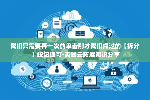 我们只需要再一次的单击刚才我们点过的【拆分】按钮便可-英雄云拓展知识分享