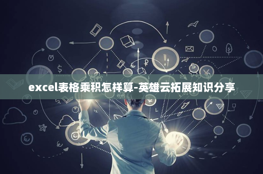 excel表格乘积怎样算-英雄云拓展知识分享