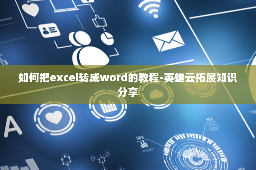 如何把excel转成word的教程-英雄云拓展知识分享