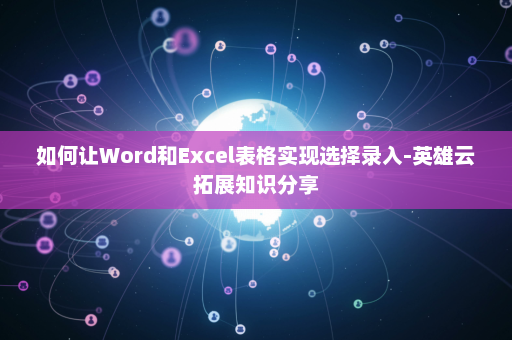 如何让Word和Excel表格实现选择录入-英雄云拓展知识分享