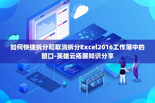 如何快捷拆分和取消拆分Excel2016工作簿中的窗口-英雄云拓展知识分享