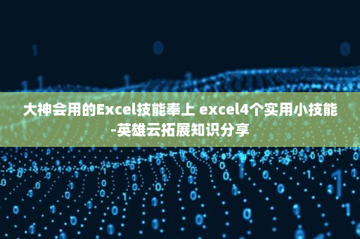 大神会用的Excel技能奉上 excel4个实用小技能-英雄云拓展知识分享
