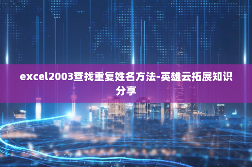 excel2003查找重复姓名方法-英雄云拓展知识分享