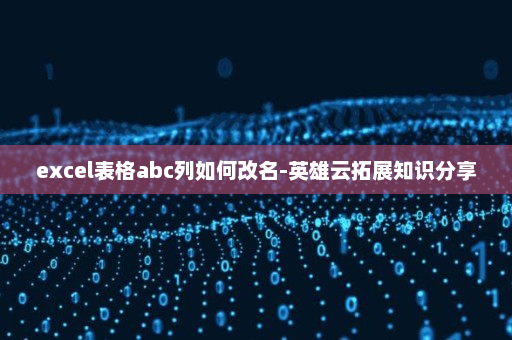excel表格abc列如何改名-英雄云拓展知识分享