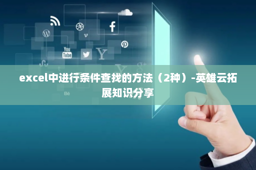 excel中进行条件查找的方法（2种）-英雄云拓展知识分享
