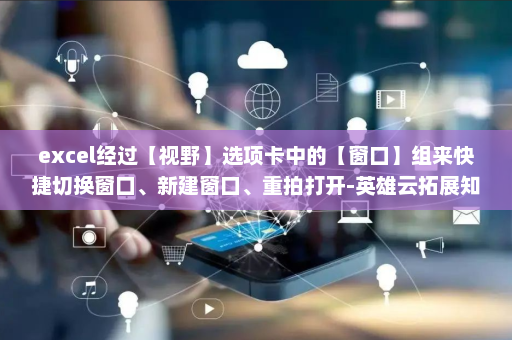 excel经过【视野】选项卡中的【窗口】组来快捷切换窗口、新建窗口、重拍打开-英雄云拓展知识分享