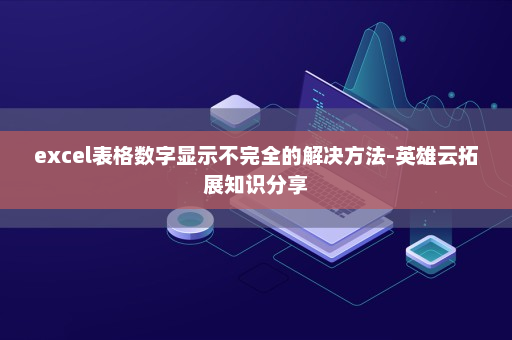 excel表格数字显示不完全的解决方法-英雄云拓展知识分享