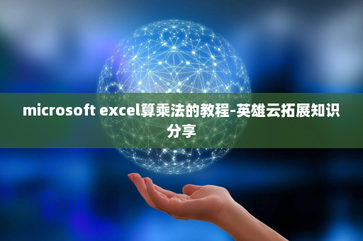 microsoft excel算乘法的教程-英雄云拓展知识分享
