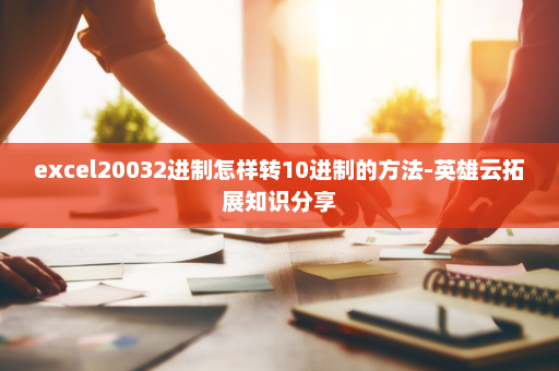 excel20032进制怎样转10进制的方法-英雄云拓展知识分享