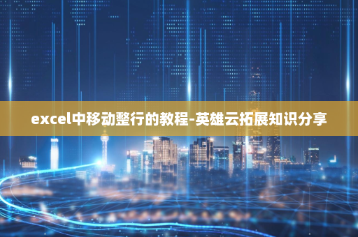 excel中移动整行的教程-英雄云拓展知识分享