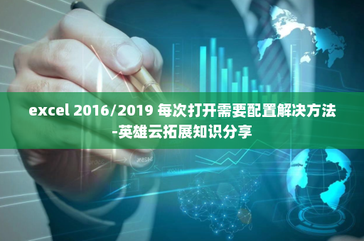 excel 2016/2019 每次打开需要配置解决方法-英雄云拓展知识分享