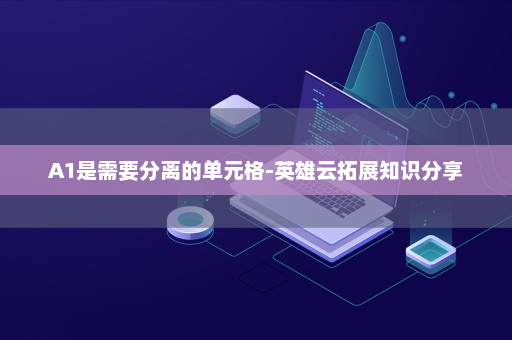 A1是需要分离的单元格-英雄云拓展知识分享