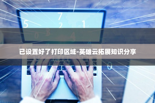 已设置好了打印区域-英雄云拓展知识分享