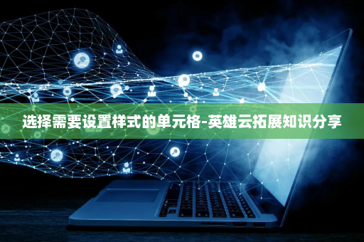 选择需要设置样式的单元格-英雄云拓展知识分享