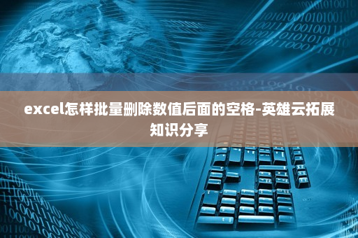 excel怎样批量删除数值后面的空格-英雄云拓展知识分享