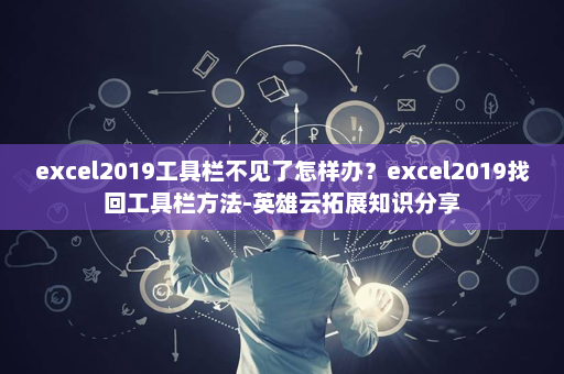 excel2019工具栏不见了怎样办？excel2019找回工具栏方法-英雄云拓展知识分享