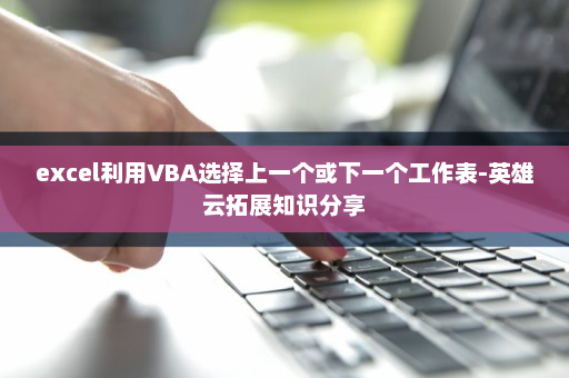 excel利用VBA选择上一个或下一个工作表-英雄云拓展知识分享