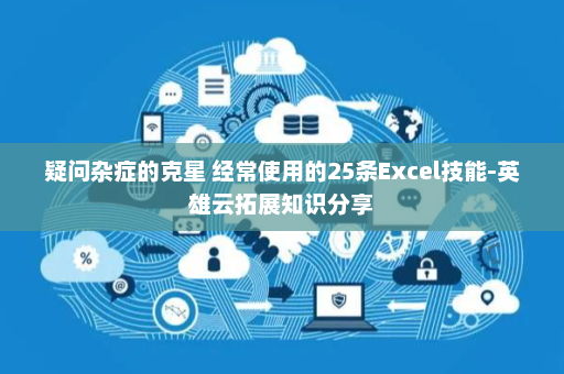疑问杂症的克星 经常使用的25条Excel技能-英雄云拓展知识分享