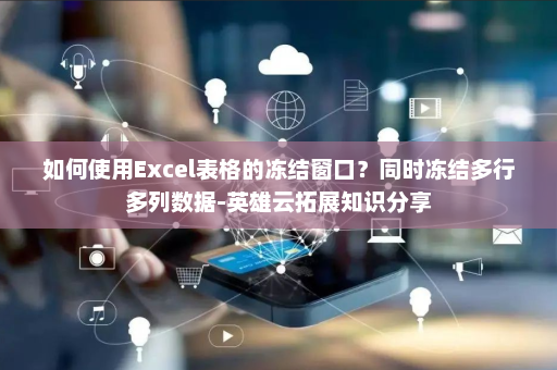如何使用Excel表格的冻结窗口？同时冻结多行多列数据-英雄云拓展知识分享