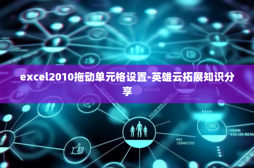 excel2010拖动单元格设置-英雄云拓展知识分享