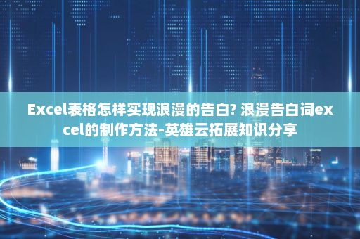 Excel表格怎样实现浪漫的告白? 浪漫告白词excel的制作方法-英雄云拓展知识分享