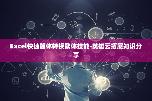 Excel快捷简体转换繁体技能-英雄云拓展知识分享