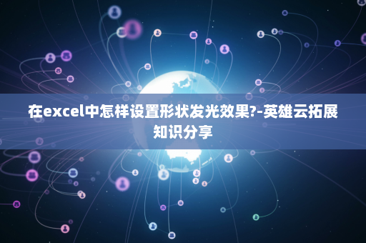 在excel中怎样设置形状发光效果?-英雄云拓展知识分享