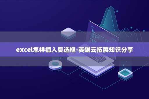 excel怎样插入复选框-英雄云拓展知识分享