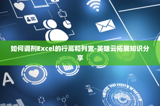 如何调剂Excel的行高和列宽-英雄云拓展知识分享