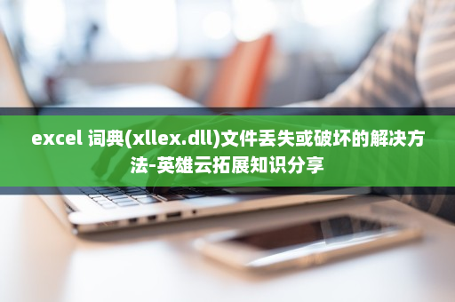 excel 词典(xllex.dll)文件丢失或破坏的解决方法-英雄云拓展知识分享