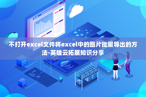 不打开excel文件将excel中的图片批量导出的方法-英雄云拓展知识分享