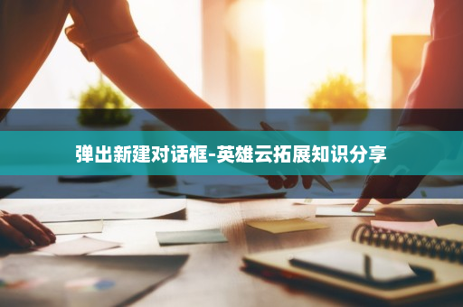 弹出新建对话框-英雄云拓展知识分享