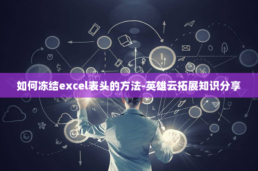 如何冻结excel表头的方法-英雄云拓展知识分享