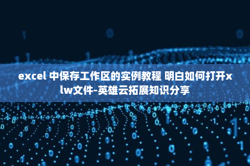 excel 中保存工作区的实例教程 明白如何打开xlw文件-英雄云拓展知识分享