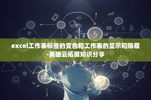 excel工作表标签的变色和工作表的显示和隐藏-英雄云拓展知识分享