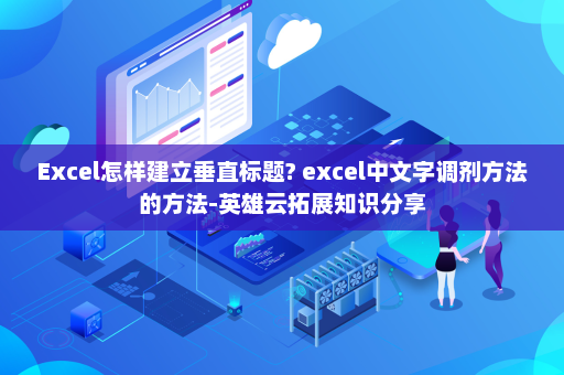 Excel怎样建立垂直标题? excel中文字调剂方法的方法-英雄云拓展知识分享