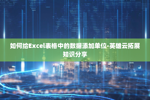 如何给Excel表格中的数据添加单位-英雄云拓展知识分享