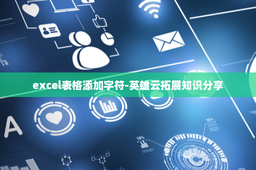 excel表格添加字符-英雄云拓展知识分享