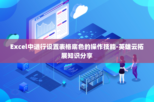 Excel中进行设置表格底色的操作技能-英雄云拓展知识分享