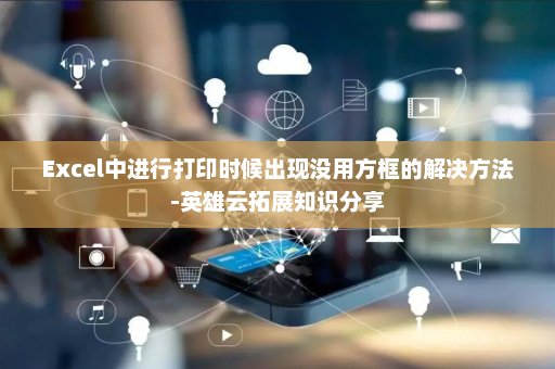 Excel中进行打印时候出现没用方框的解决方法-英雄云拓展知识分享