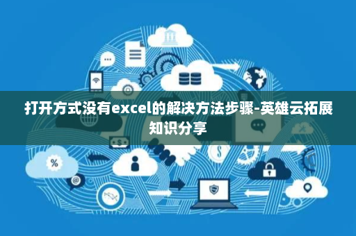 打开方式没有excel的解决方法步骤-英雄云拓展知识分享