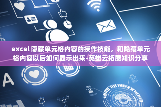 excel 隐藏单元格内容的操作技能，和隐藏单元格内容以后如何显示出来-英雄云拓展知识分享