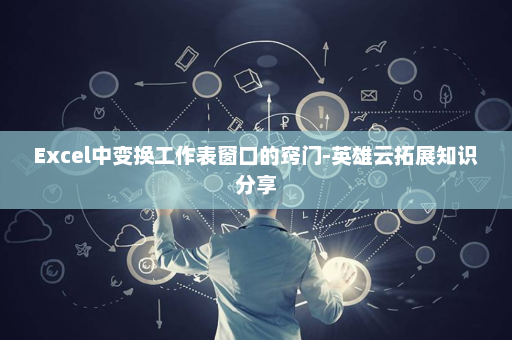 Excel中变换工作表窗口的窍门-英雄云拓展知识分享