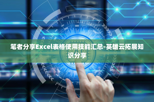 笔者分享Excel表格使用技能汇总-英雄云拓展知识分享