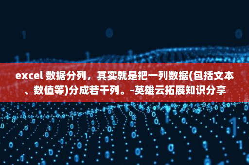 excel 数据分列，其实就是把一列数据(包括文本、数值等)分成若干列。-英雄云拓展知识分享