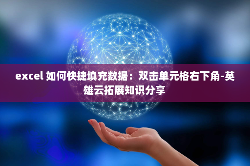 excel 如何快捷填充数据：双击单元格右下角-英雄云拓展知识分享