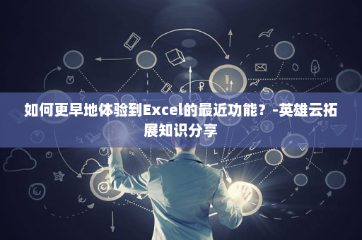 如何更早地体验到Excel的最近功能？-英雄云拓展知识分享