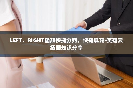 LEFT、RIGHT函数快捷分列，快捷填充-英雄云拓展知识分享