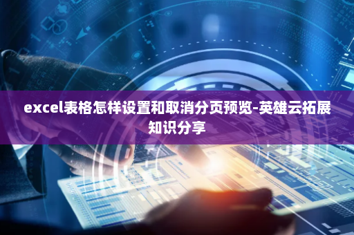 excel表格怎样设置和取消分页预览-英雄云拓展知识分享