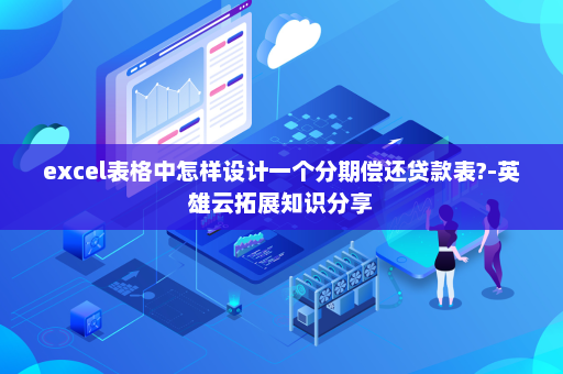 excel表格中怎样设计一个分期偿还贷款表?-英雄云拓展知识分享